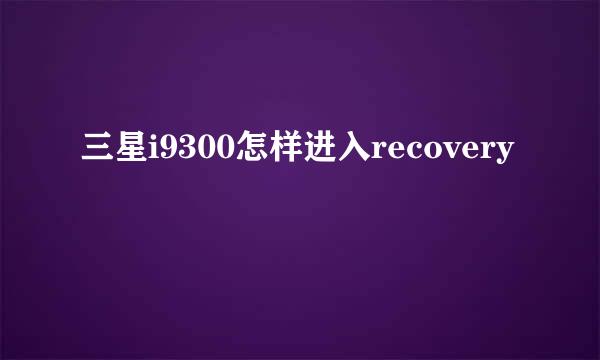 三星i9300怎样进入recovery