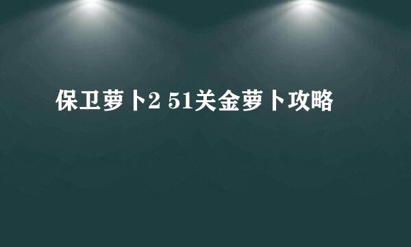 保卫萝卜2 51关金萝卜攻略