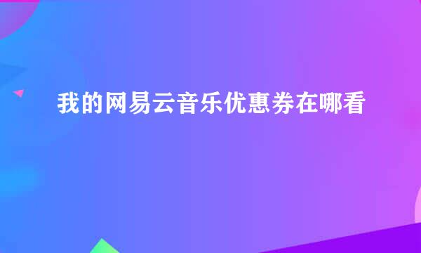 我的网易云音乐优惠券在哪看