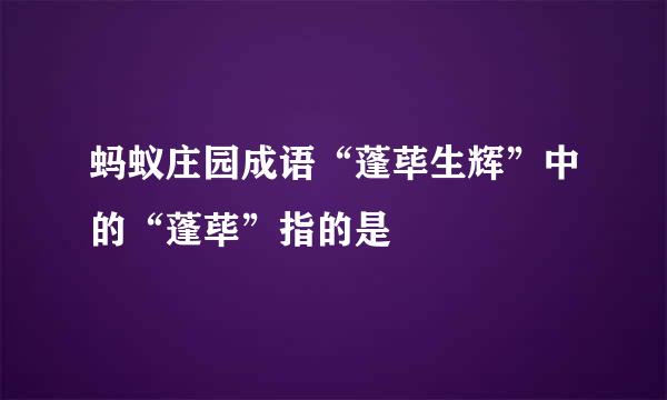 蚂蚁庄园成语“蓬荜生辉”中的“蓬荜”指的是