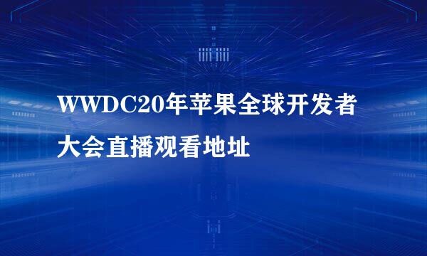 WWDC20年苹果全球开发者大会直播观看地址