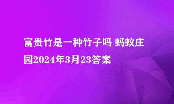 富贵竹是一种竹子吗 蚂蚁庄园2024年3月23答案