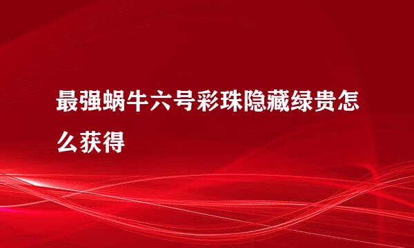 最强蜗牛六号彩珠隐藏绿贵怎么获得