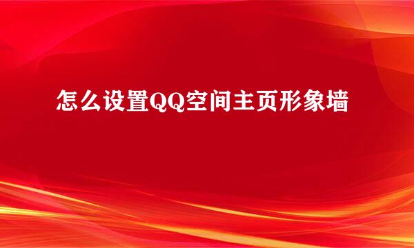 怎么设置QQ空间主页形象墙