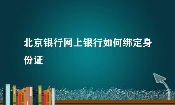 北京银行网上银行如何绑定身份证
