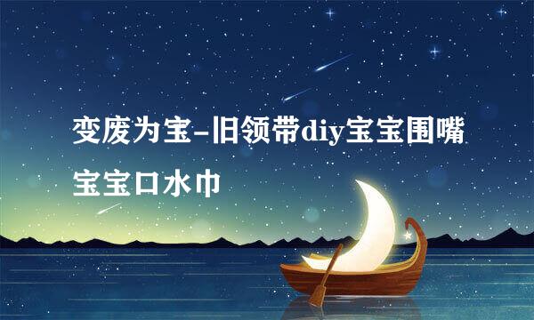 变废为宝-旧领带diy宝宝围嘴宝宝口水巾