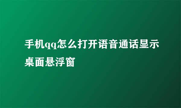 手机qq怎么打开语音通话显示桌面悬浮窗