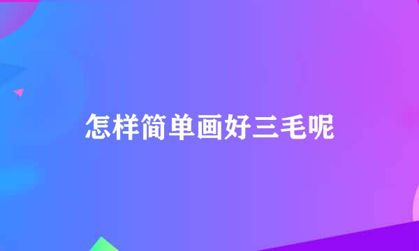 怎样简单画好三毛呢