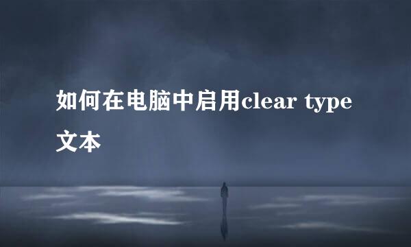 如何在电脑中启用clear type文本