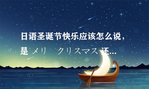 日语圣诞节快乐应该怎么说，是 メリークリスマス 还是 クリスマスの楽しみ ，应该怎么念