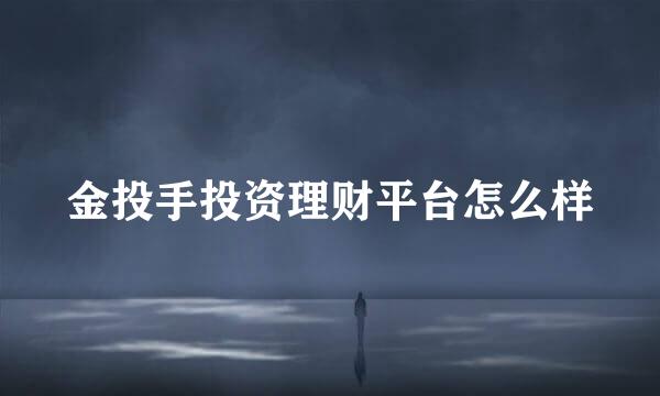 金投手投资理财平台怎么样