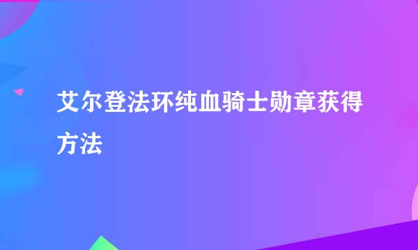 艾尔登法环纯血骑士勋章获得方法