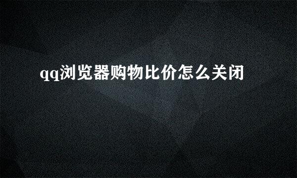 qq浏览器购物比价怎么关闭