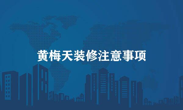 黄梅天装修注意事项