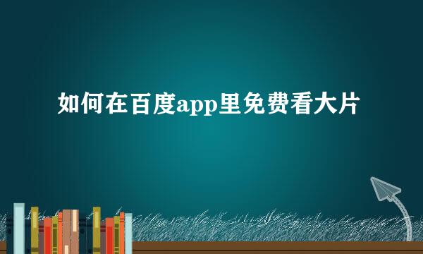 如何在百度app里免费看大片