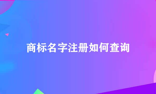 商标名字注册如何查询