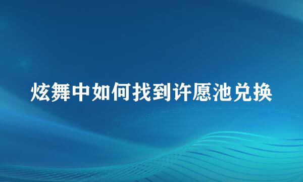 炫舞中如何找到许愿池兑换