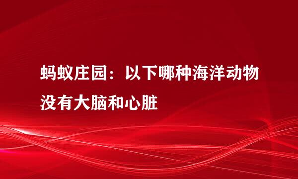 蚂蚁庄园：以下哪种海洋动物没有大脑和心脏