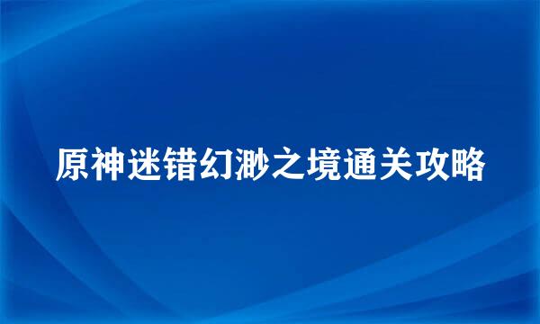 原神迷错幻渺之境通关攻略
