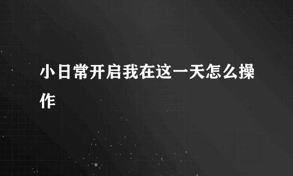 小日常开启我在这一天怎么操作