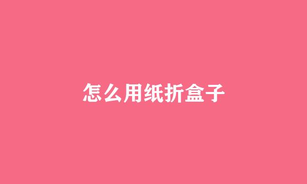 怎么用纸折盒子