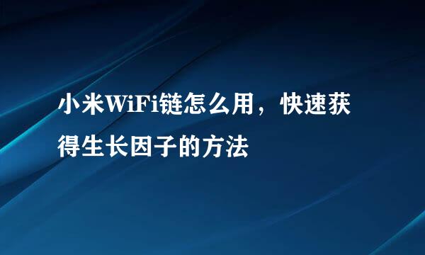 小米WiFi链怎么用，快速获得生长因子的方法