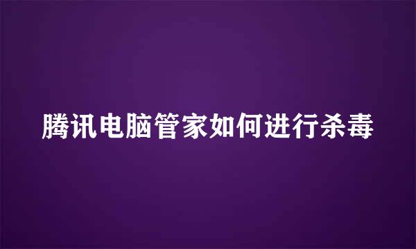 腾讯电脑管家如何进行杀毒