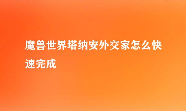 魔兽世界塔纳安外交家怎么快速完成