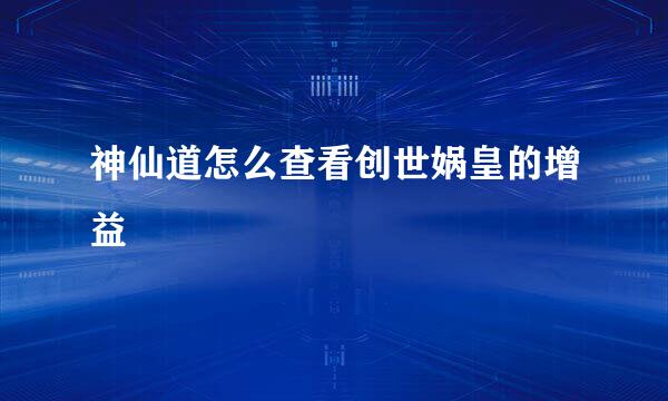 神仙道怎么查看创世娲皇的增益