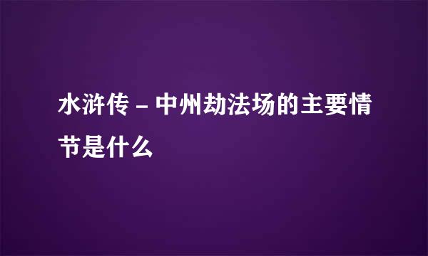 水浒传－中州劫法场的主要情节是什么