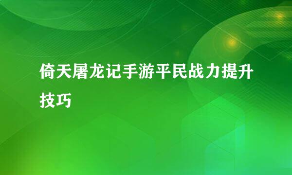 倚天屠龙记手游平民战力提升技巧