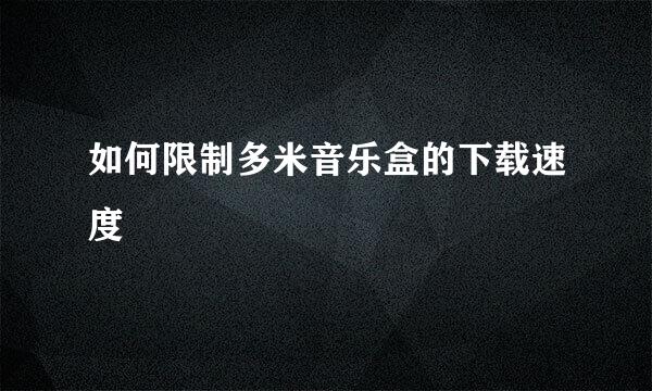 如何限制多米音乐盒的下载速度
