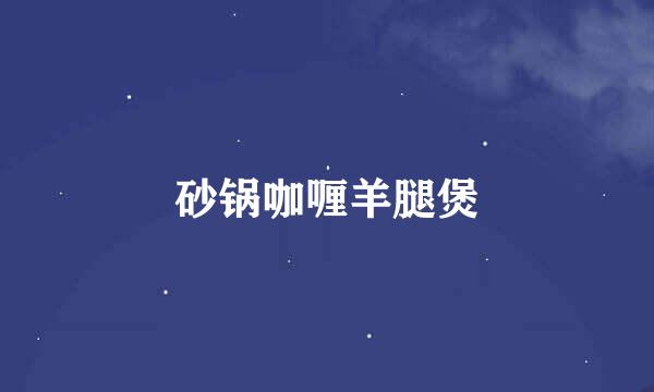 砂锅咖喱羊腿煲