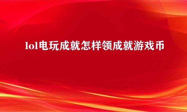 lol电玩成就怎样领成就游戏币