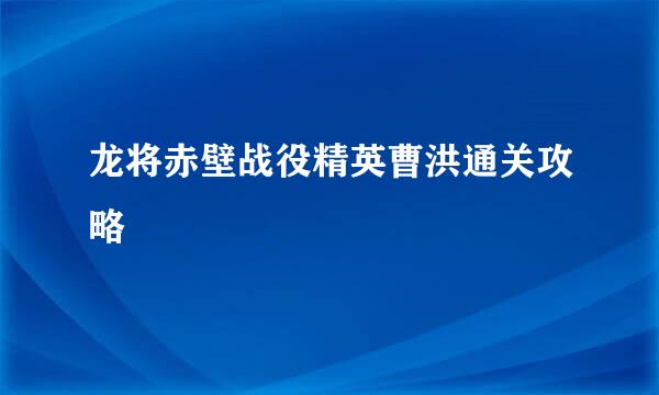 龙将赤壁战役精英曹洪通关攻略