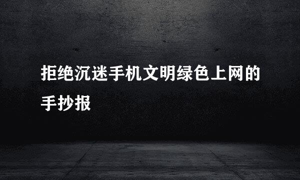 拒绝沉迷手机文明绿色上网的手抄报