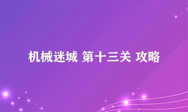 机械迷城 第十三关 攻略