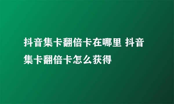 抖音集卡翻倍卡在哪里 抖音集卡翻倍卡怎么获得