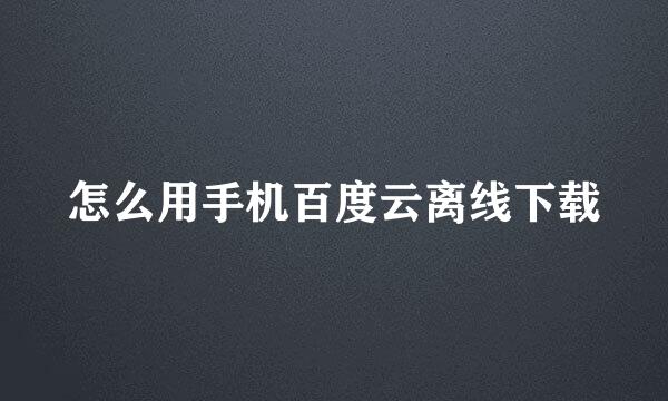 怎么用手机百度云离线下载
