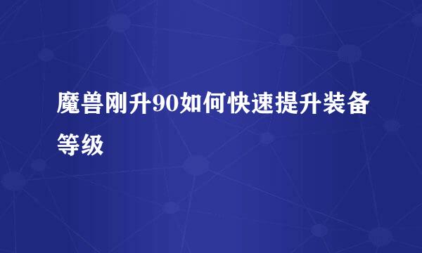 魔兽刚升90如何快速提升装备等级