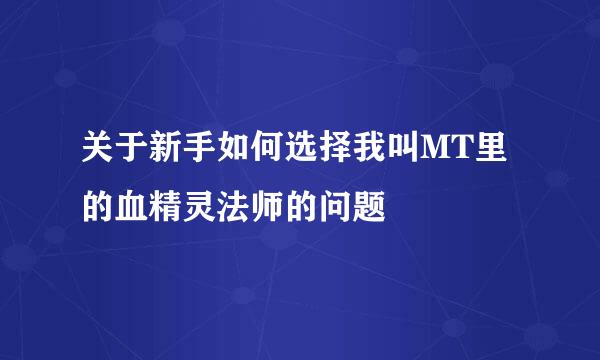 关于新手如何选择我叫MT里的血精灵法师的问题