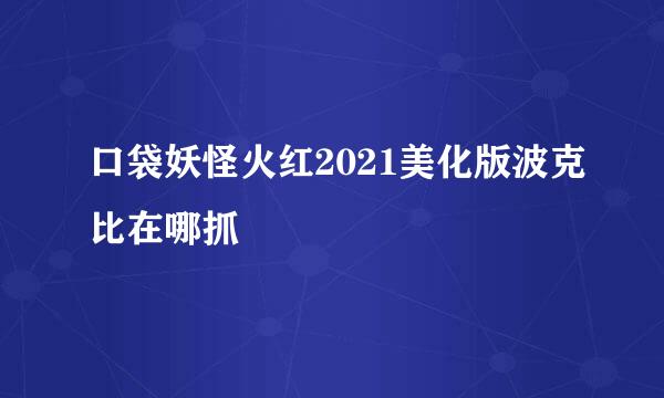 口袋妖怪火红2021美化版波克比在哪抓