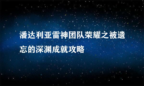 潘达利亚雷神团队荣耀之被遗忘的深渊成就攻略