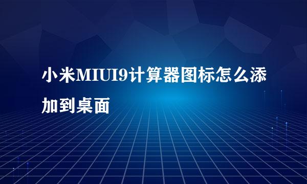 小米MIUI9计算器图标怎么添加到桌面
