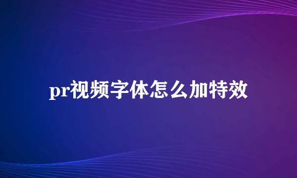 pr视频字体怎么加特效