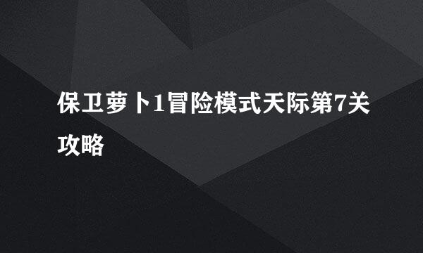 保卫萝卜1冒险模式天际第7关攻略