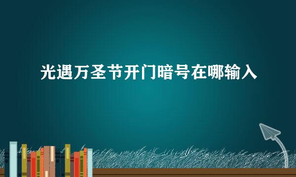光遇万圣节开门暗号在哪输入