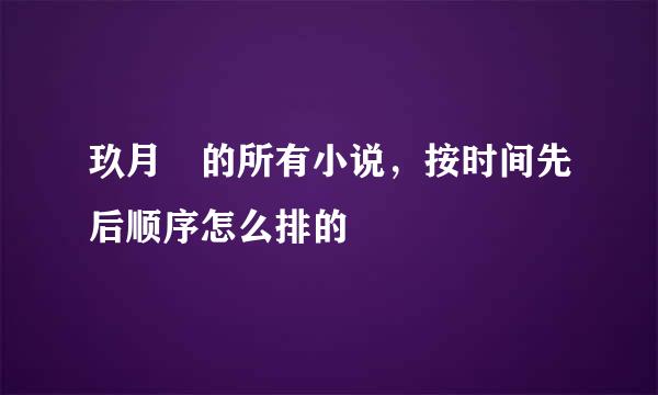 玖月晞的所有小说，按时间先后顺序怎么排的