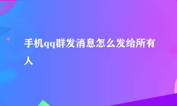手机qq群发消息怎么发给所有人