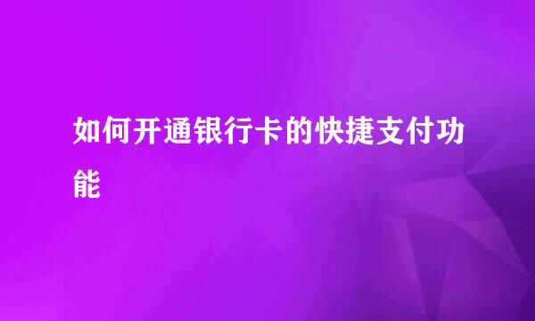 如何开通银行卡的快捷支付功能